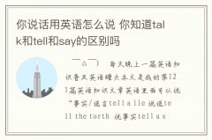 <b>你說話用英語怎么說 你知道talk和tell和say的區別嗎</b>